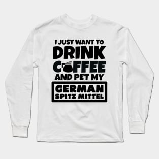 I just want to drink coffee and pet my German Spitz Mittel Long Sleeve T-Shirt